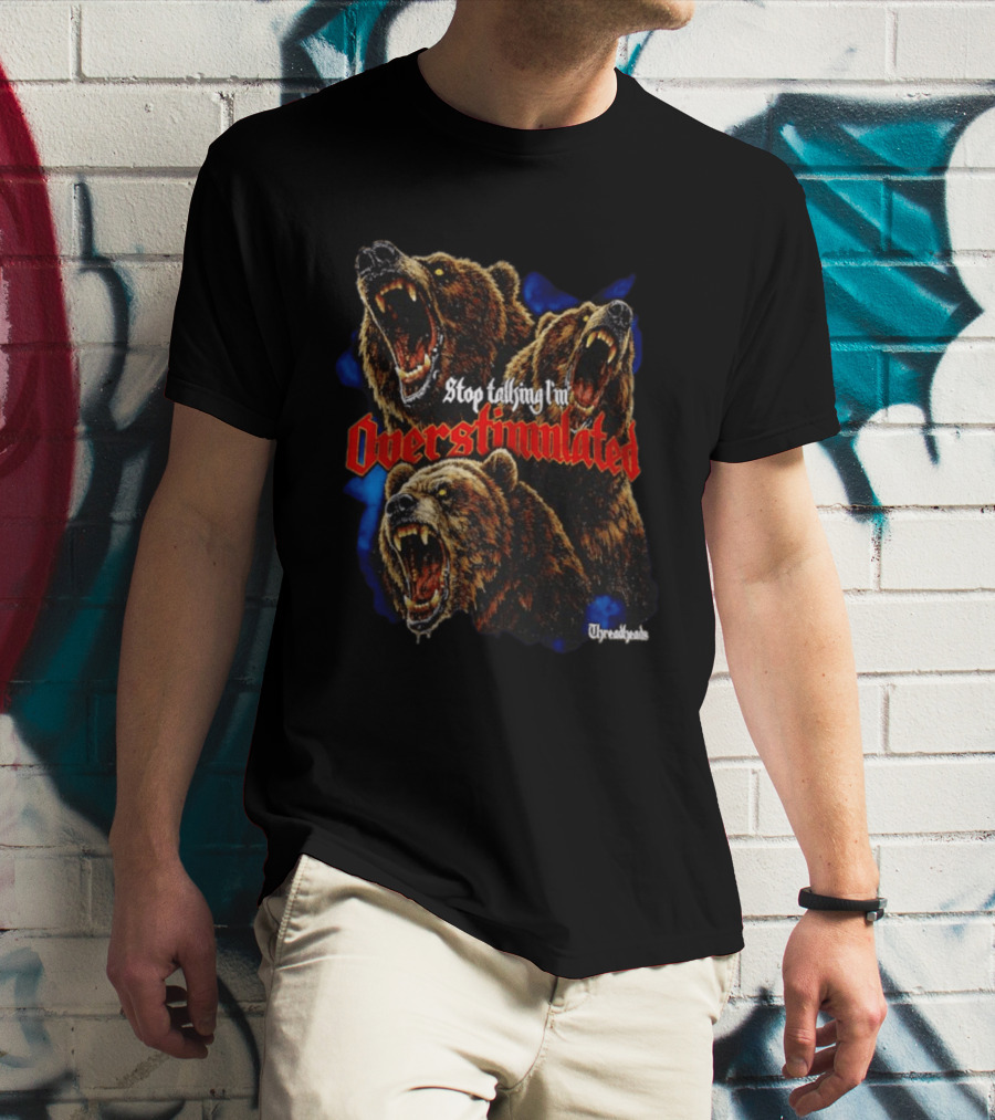 Stop Talking I'm Overstimulated Roaring Bears Threadheads T-Shirt