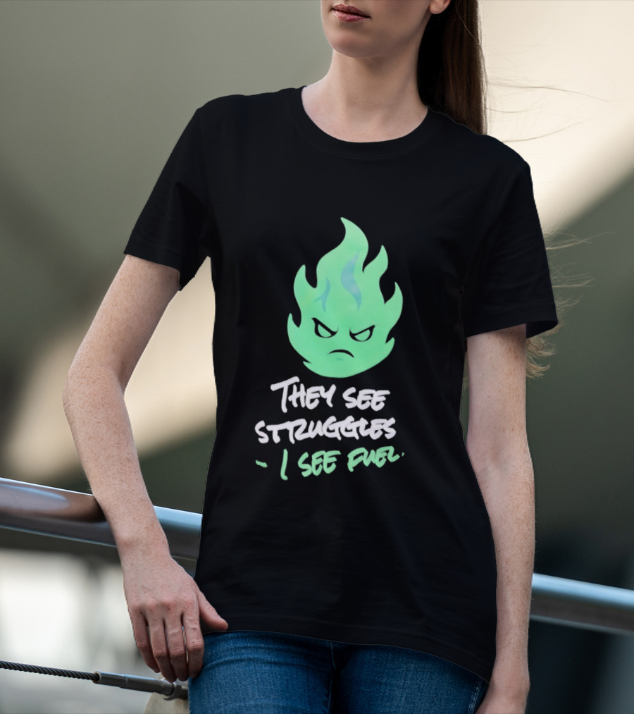 They See Struggles I See Fuel Angry Green Flame T-Shirt