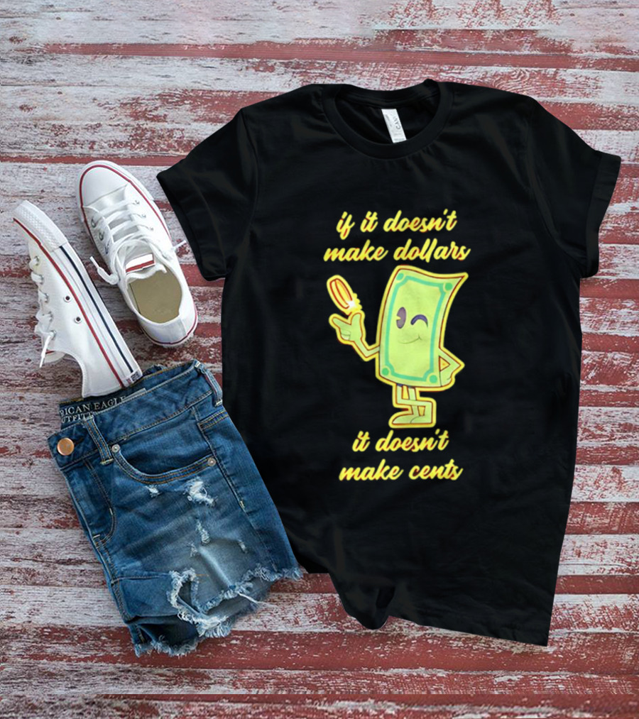 If It Doesn't Make Dollars It Doesn't Make Cents Cartoon Dollar Bill With Winking Face And Hand Holding Coin T-Shirt