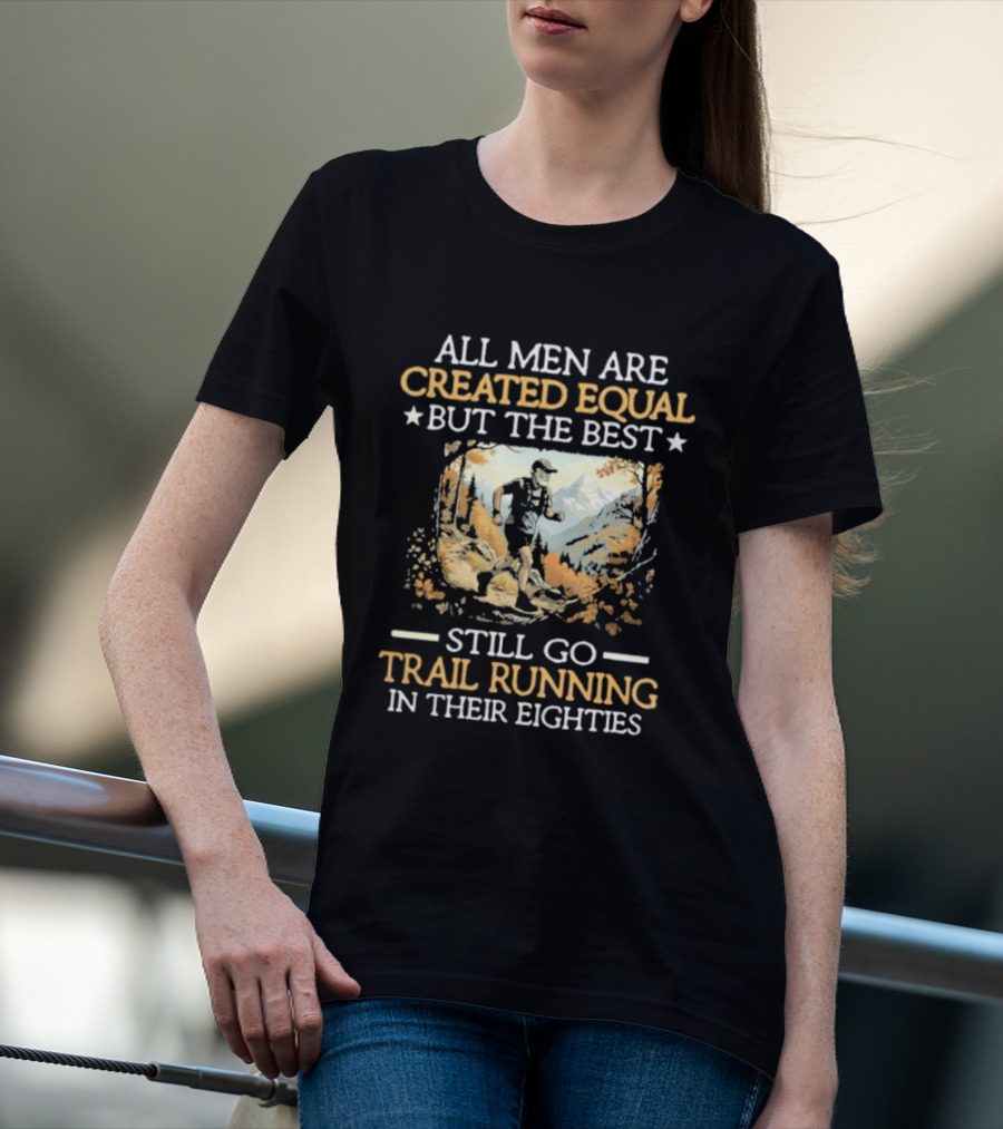 All Men Are Created Equal But The Best Still Go Trail Running In Their Eighties T-Shirt