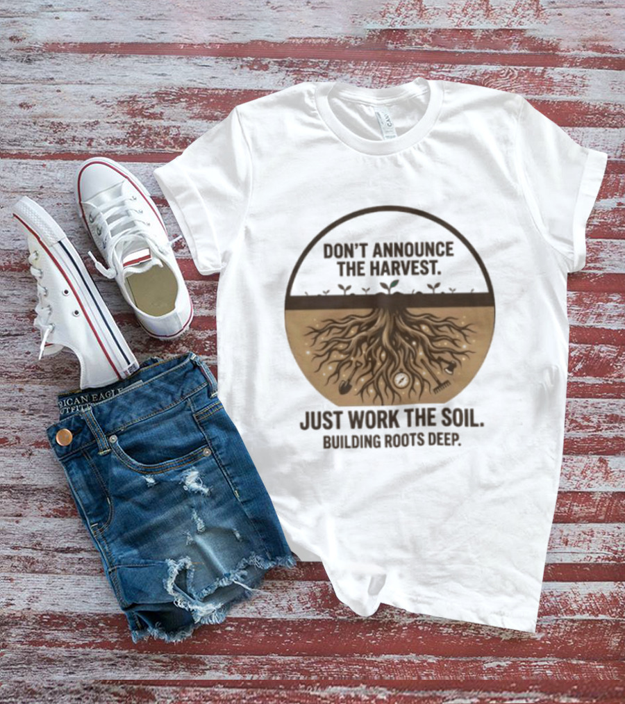 Don't Announce The Harvest Just Work The Soil Building Roots Deep T-Shirt