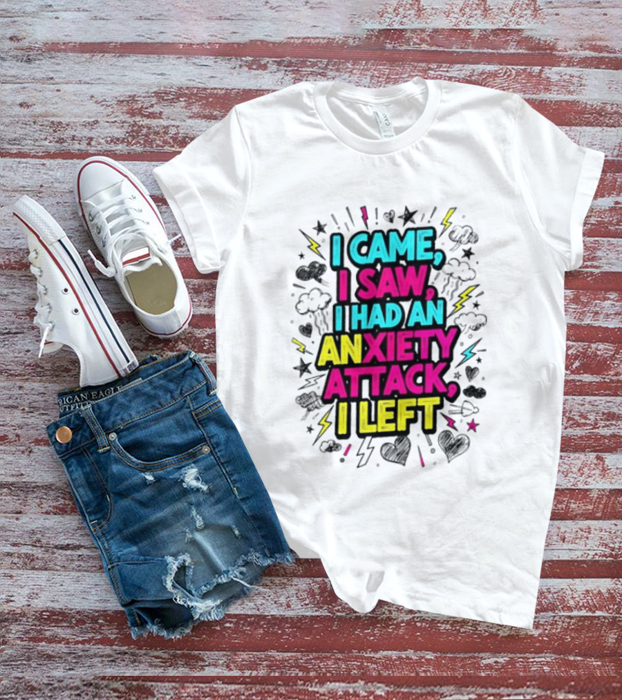 I Came I Saw I Had An Anxiety Attack I Left Bold Text With Colorful T-Shirt