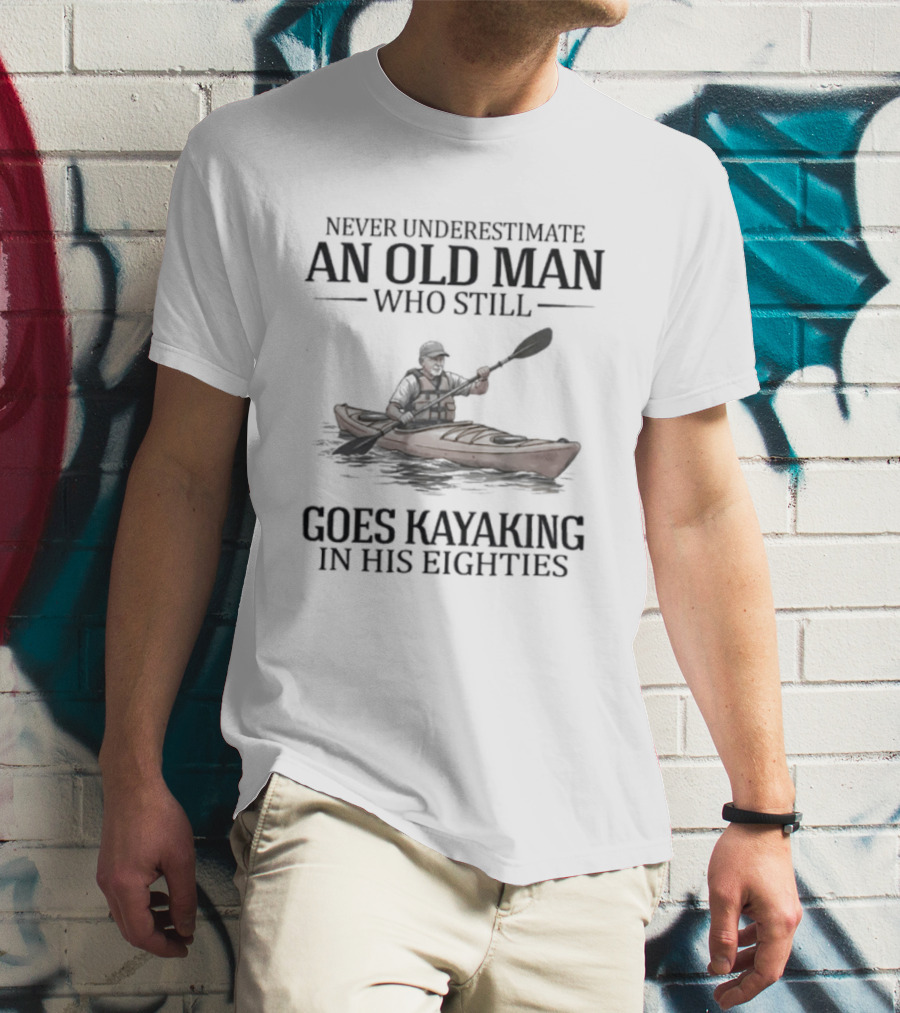 Never Underestimate An Old Man Who Still Goes Kayaking In His Eighties T-Shirt