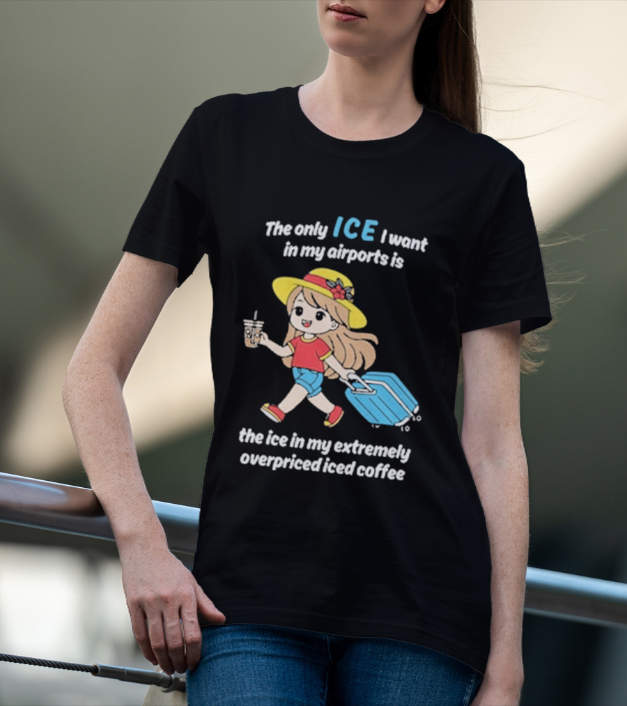 The Only Ice I Want In My Airports Is The Ice In My Extremely Overpriced Iced Coffee Cute Girl Traveler With Suitcase T-Shirt
