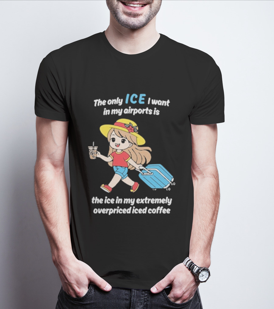 The Only Ice I Want In My Airports Is The Ice In My Extremely Overpriced Iced Coffee Cute Girl Traveler With Suitcase T-Shirt
