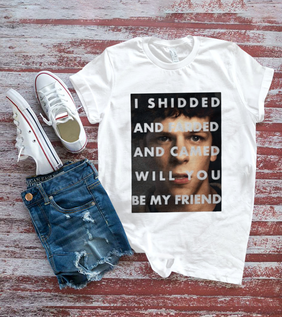 I Shidded And Farded And Camed Will You Be My Friend T-Shirt