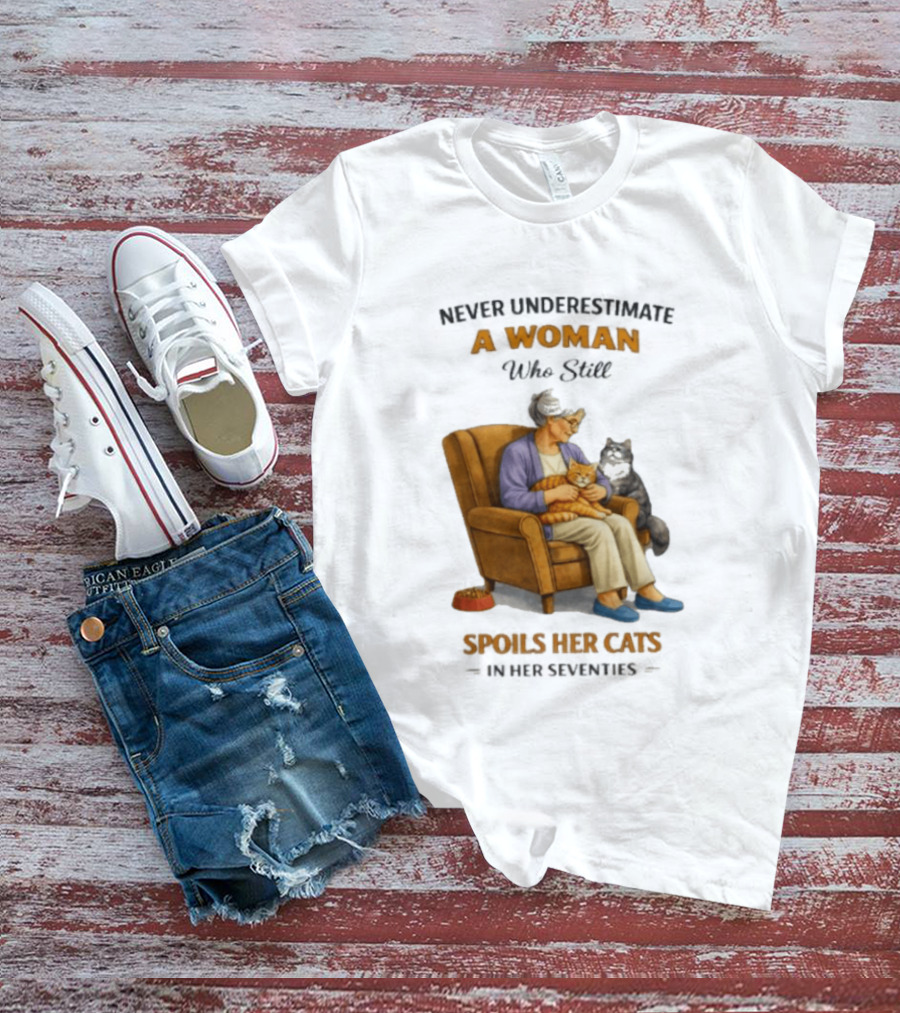 Never Underestimate A Woman Who Spoils Her Cats In Her Seventies T-Shirt