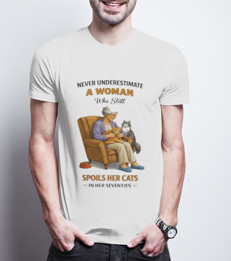 Never Underestimate A Woman Who Spoils Her Cats In Her Seventies T-Shirt