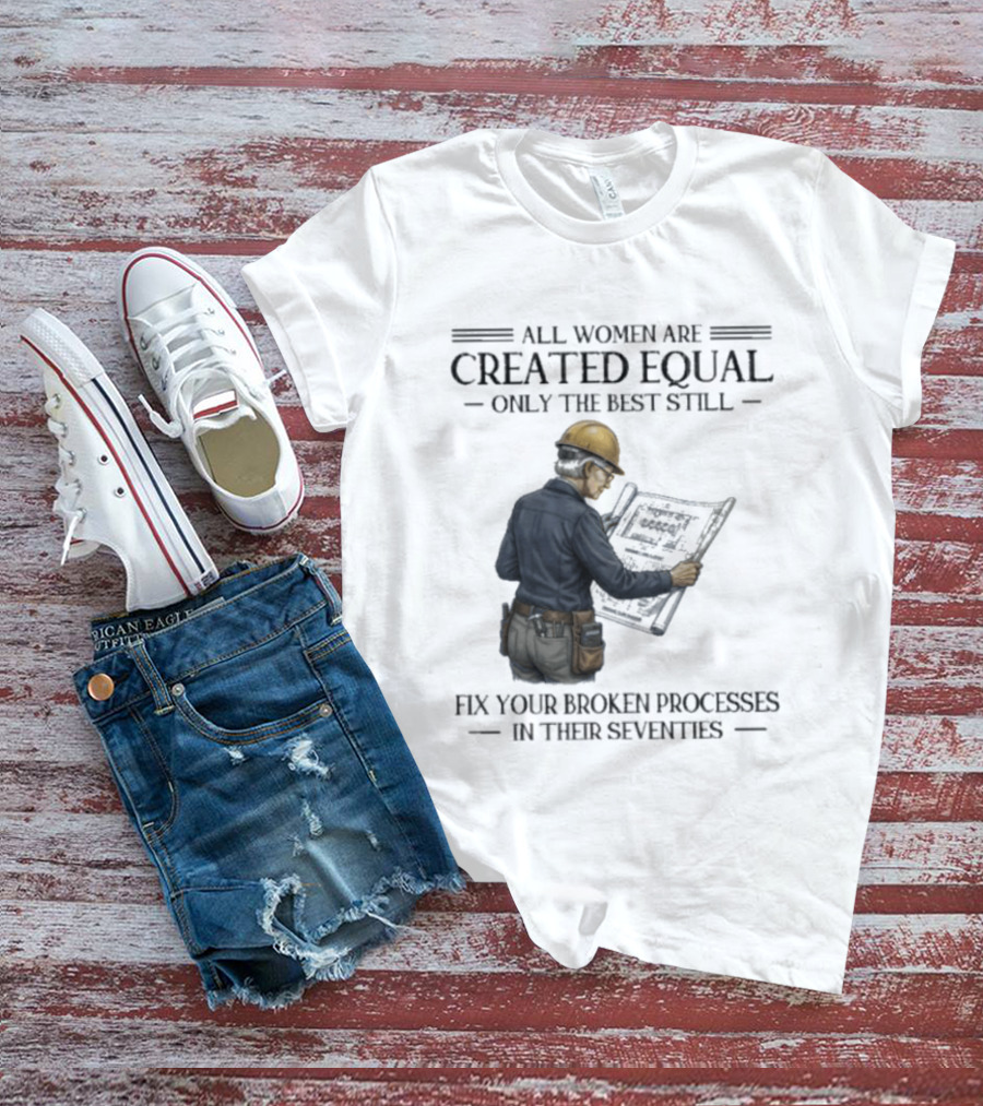 All Women Are Created Equal Only The Best Still Fix Your Broken Processes In Their Seventies T-Shirt