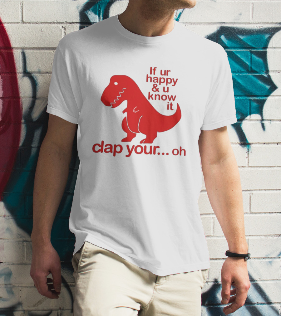 If Ur Happy & U Know It Clap Your Oh Dinosaur Humor T-Shirt