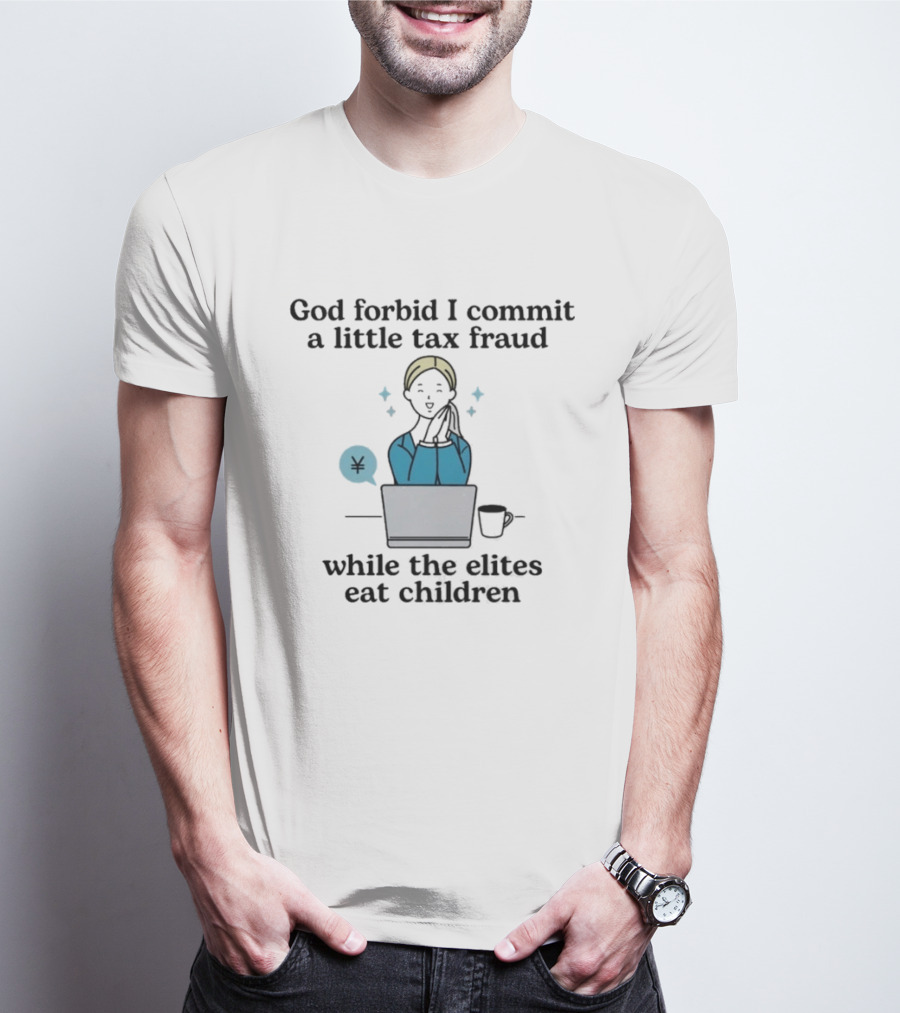 God Forbid I Commit A Little Tax Fraud While The Elites Eat Children Laptop Coffee Timestamp T-Shirt