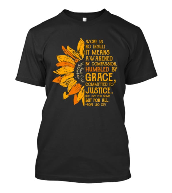 Woke Is No Insult It Means Awakened By Compassion Grace Justice Sunflower T-Shirt
