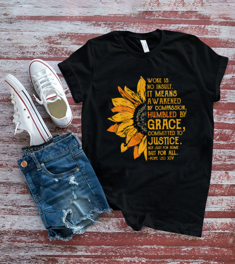 Woke Is No Insult It Means Awakened By Compassion Grace Justice Sunflower T-Shirt