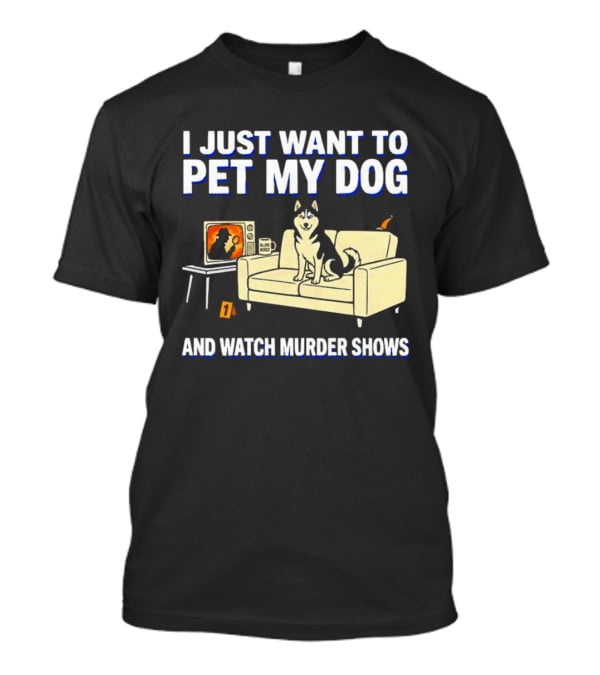 I Just Want To Pet My Dog And Murder Shows With Dog On Couch Scene T-Shirt