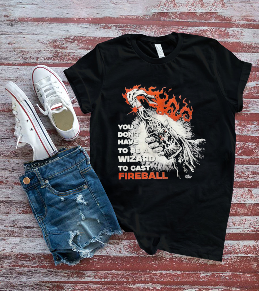 You Don't Have To Be A Wizard To Cast Fireball Magic Flames T-Shirt
