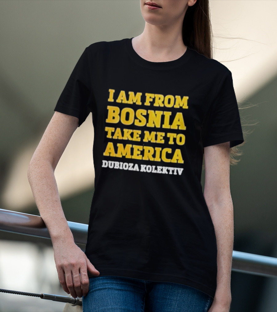 I Am From Bosnia Take Me To America Dubioza Kolektiv T-Shirt