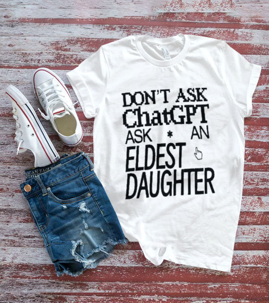 Don't Ask ChatGPT Ask An Eldest Daughter T-Shirt