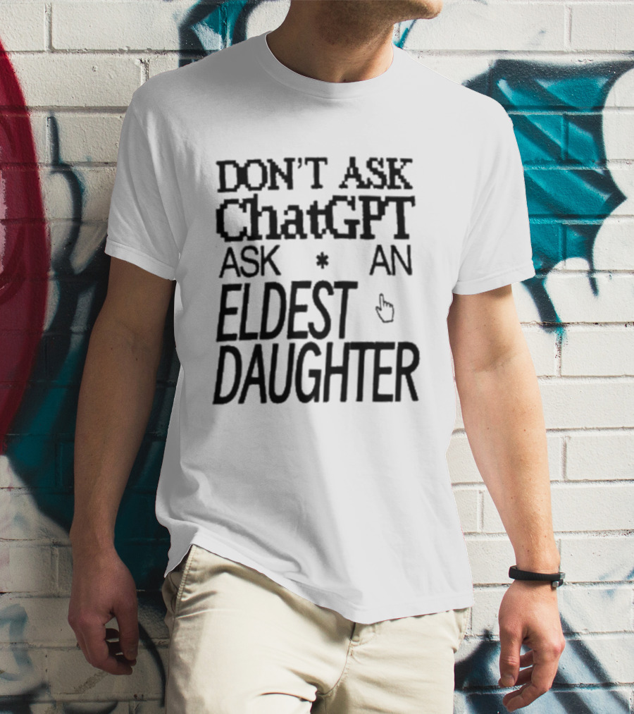 Don't Ask ChatGPT Ask An Eldest Daughter T-Shirt