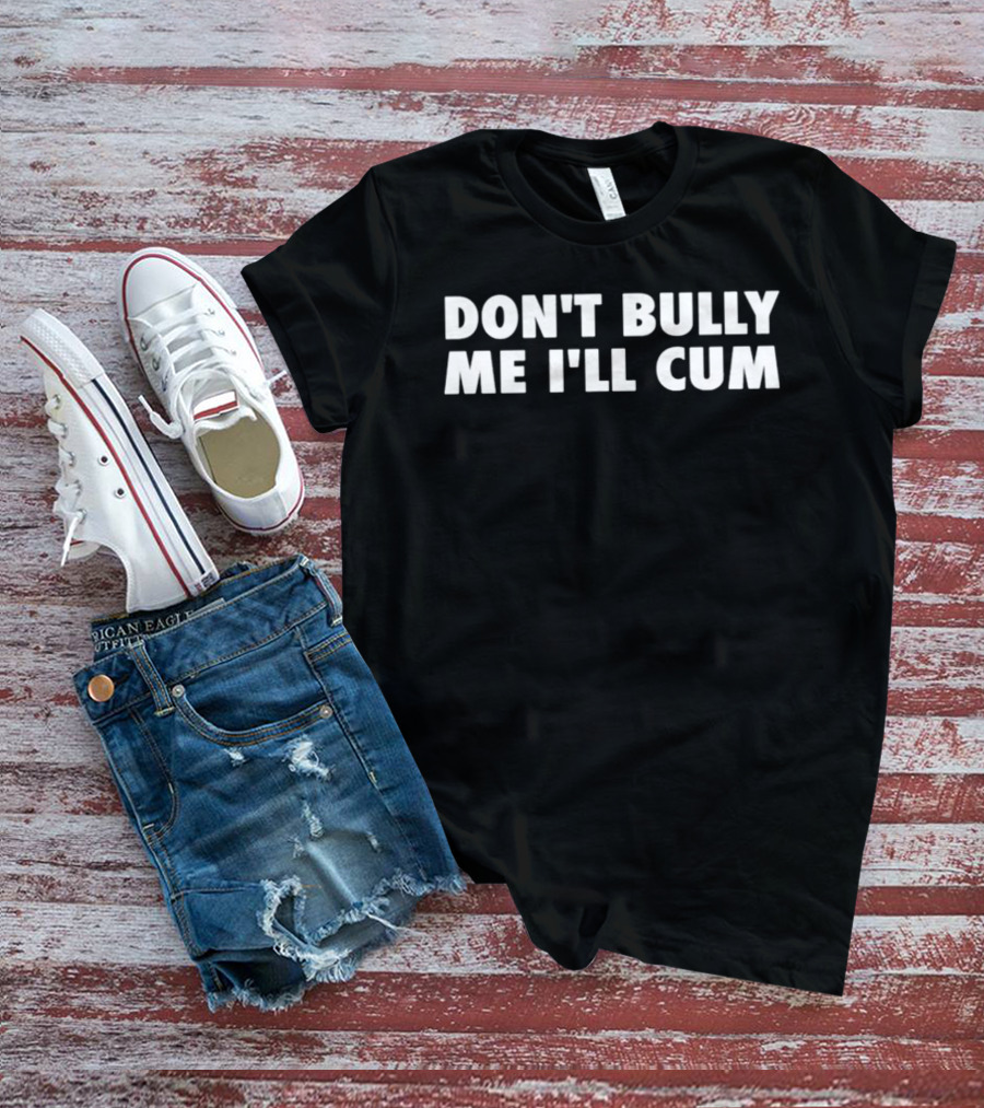 Don't Bully Me I'll Cum Phrase T-Shirt