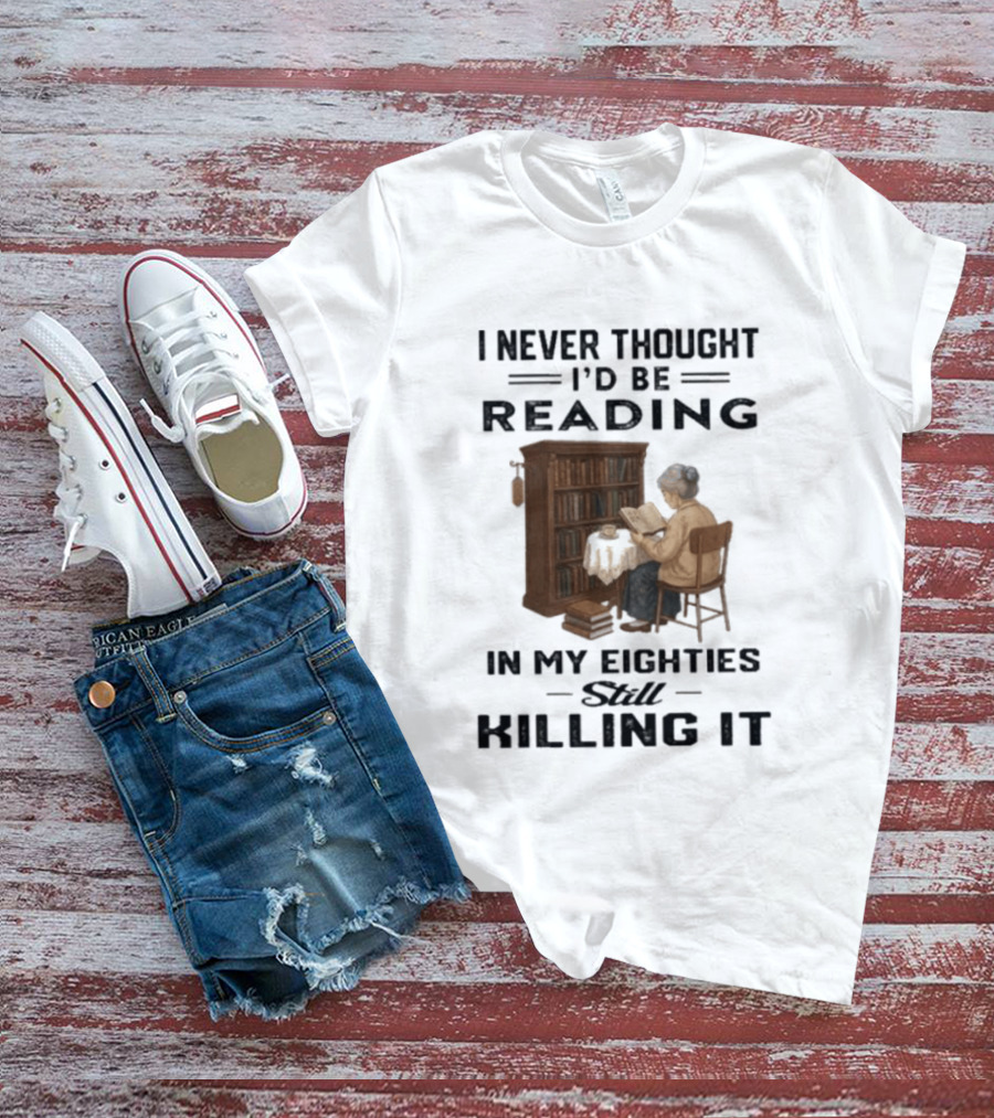 I Never Thought I'd Be Reading In My Eighties Still Killing It T-Shirt