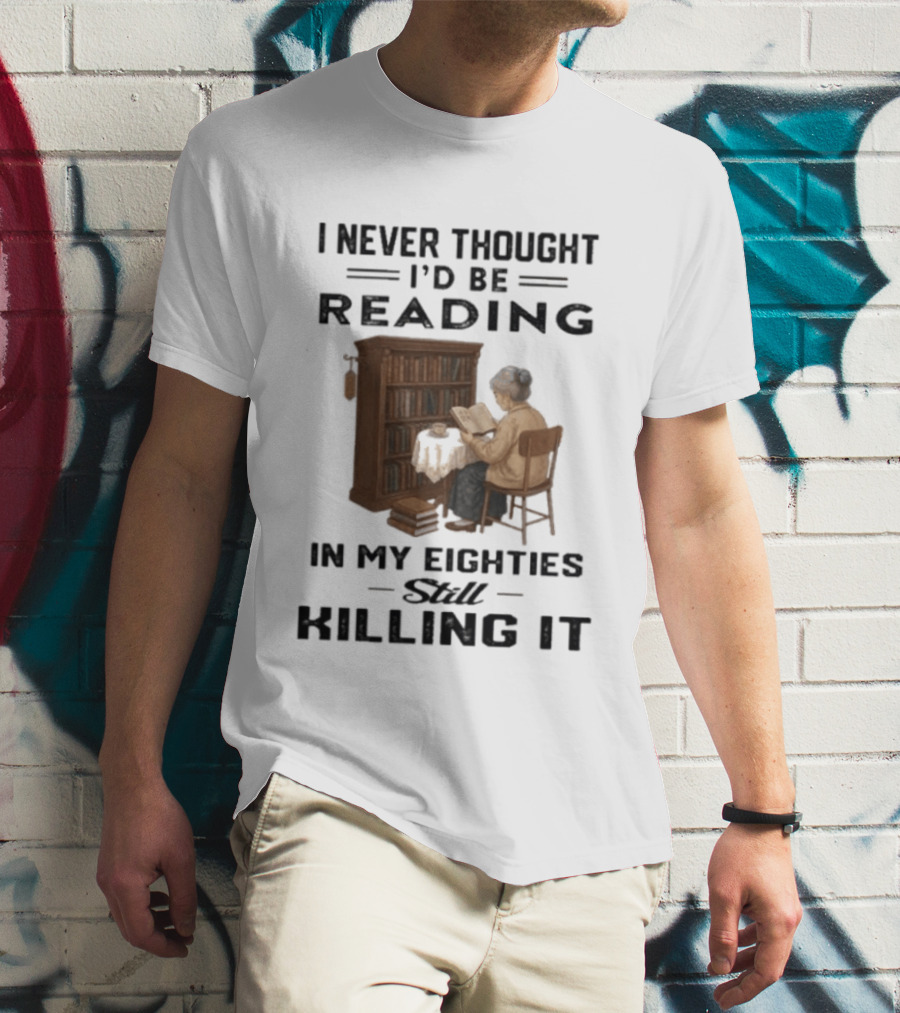 I Never Thought I'd Be Reading In My Eighties Still Killing It T-Shirt