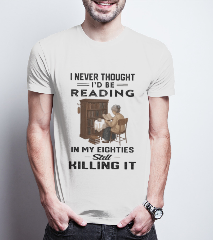 I Never Thought I'd Be Reading In My Eighties Still Killing It T-Shirt