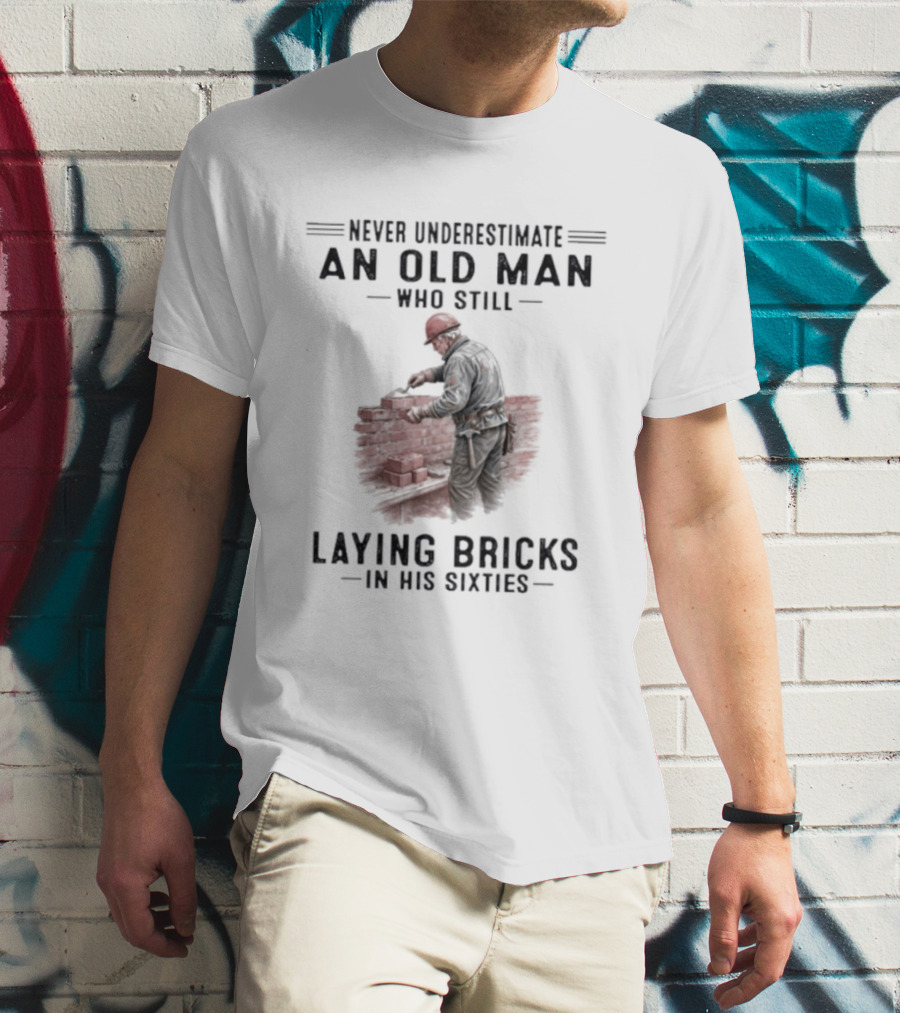 Never Underestimate An Old Man Who Still Laying Bricks In His Sixties T-Shirt