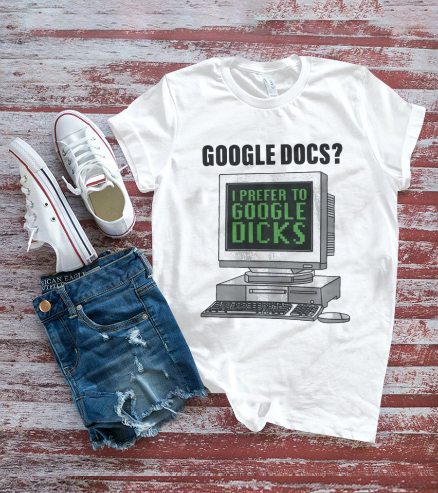 Google Docs I Prefer To Google Dicks Computer Humor T-Shirt