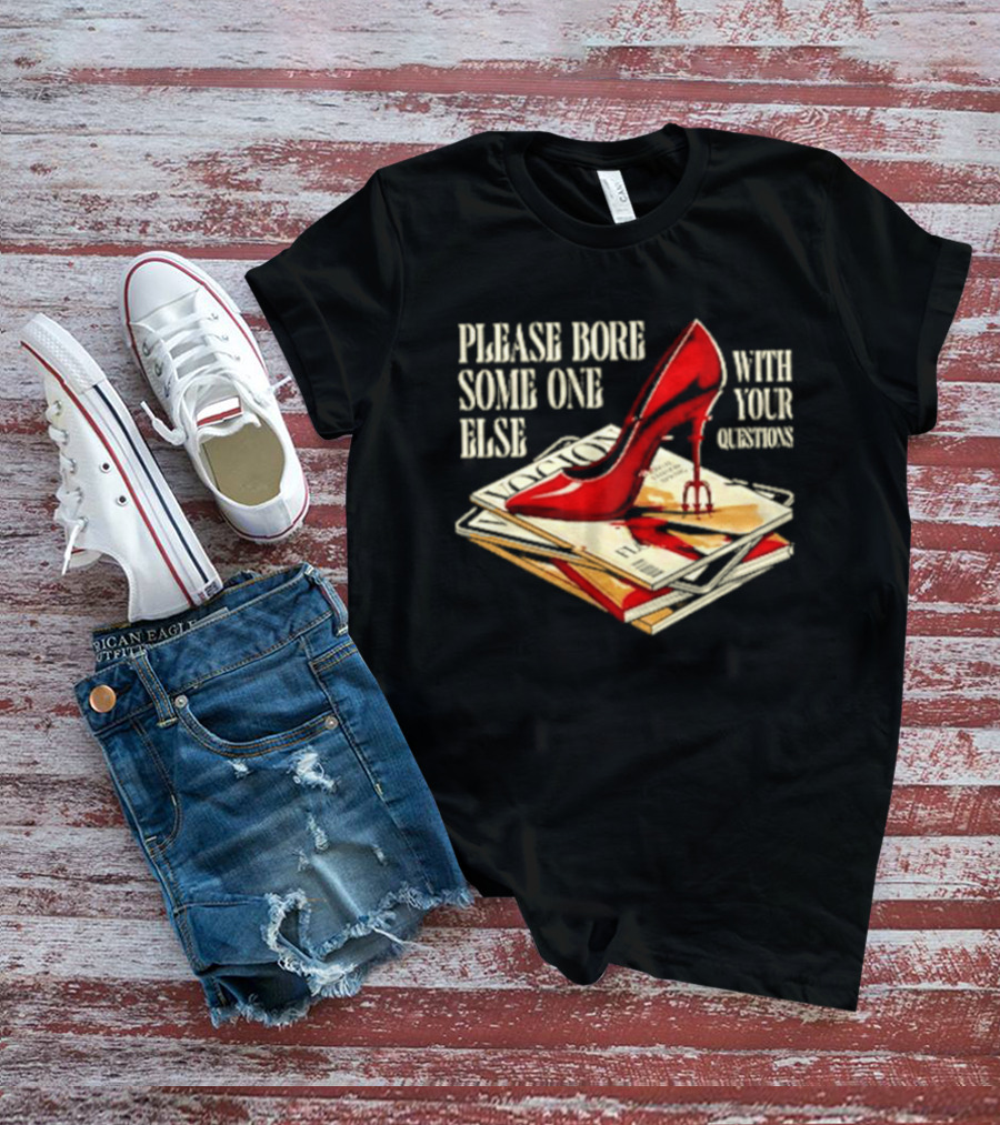The Devil Wears Prada Please Bore Someone Else With Your Questions Iconic Red Stiletto And Newspaper Stack T-Shirt