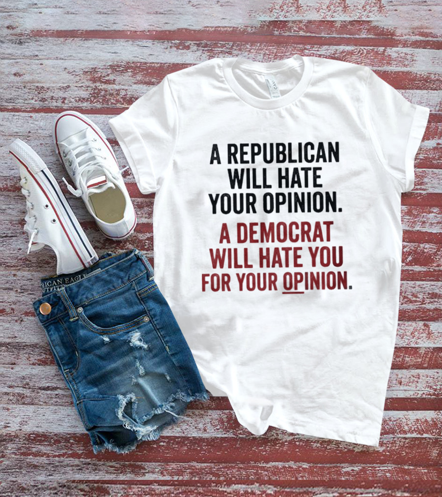 A Republican Will Hate Your Opinion A Democrat Will Hate You For Your Opinion T-Shirt