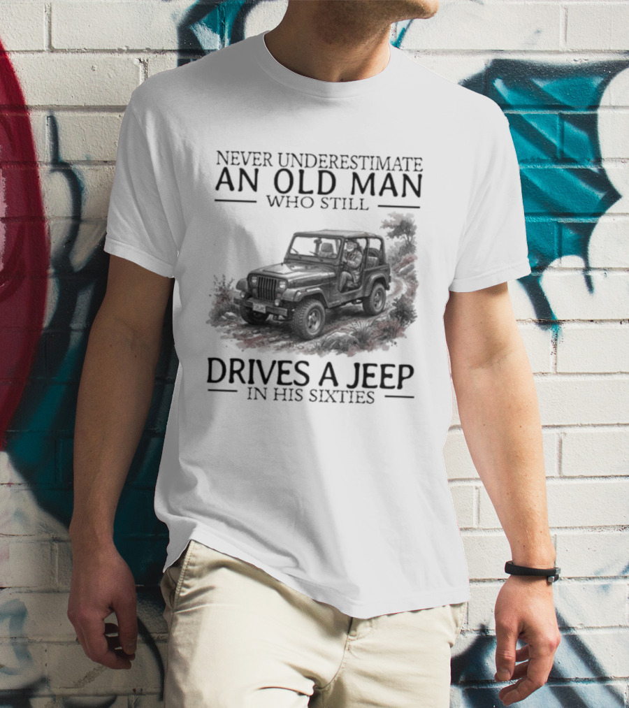Never Underestimate An Old Man Who Still Drives A Jeep In His Sixties T-Shirt