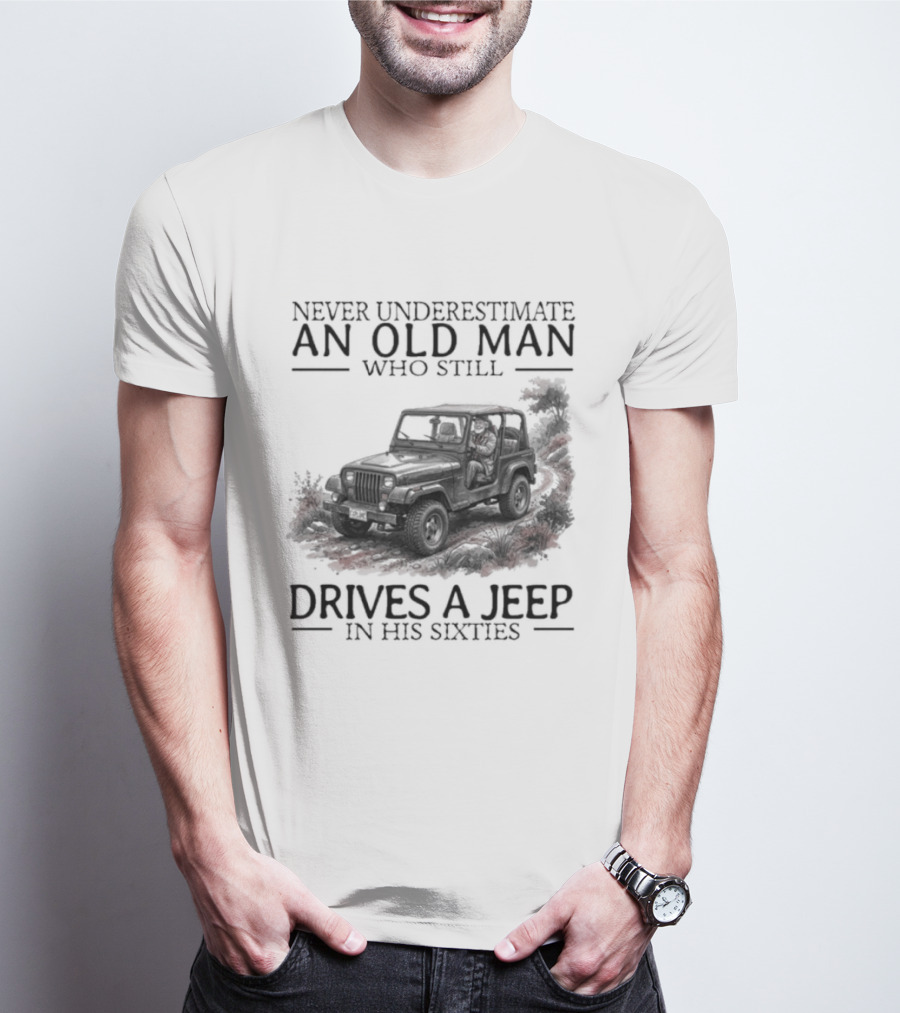 Never Underestimate An Old Man Who Still Drives A Jeep In His Sixties T-Shirt