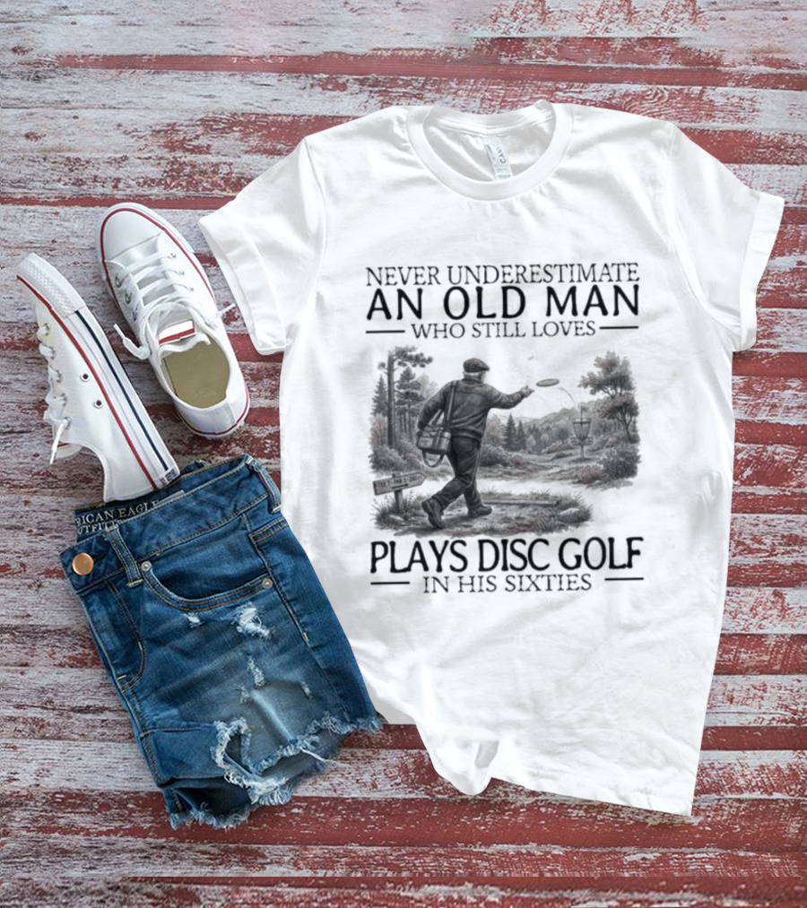 Never Underestimate An Old Man Who Plays Disc Golf In His Sixties T-Shirt