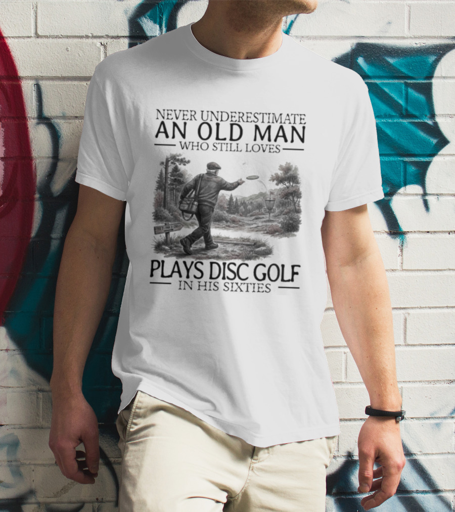 Never Underestimate An Old Man Who Plays Disc Golf In His Sixties T-Shirt