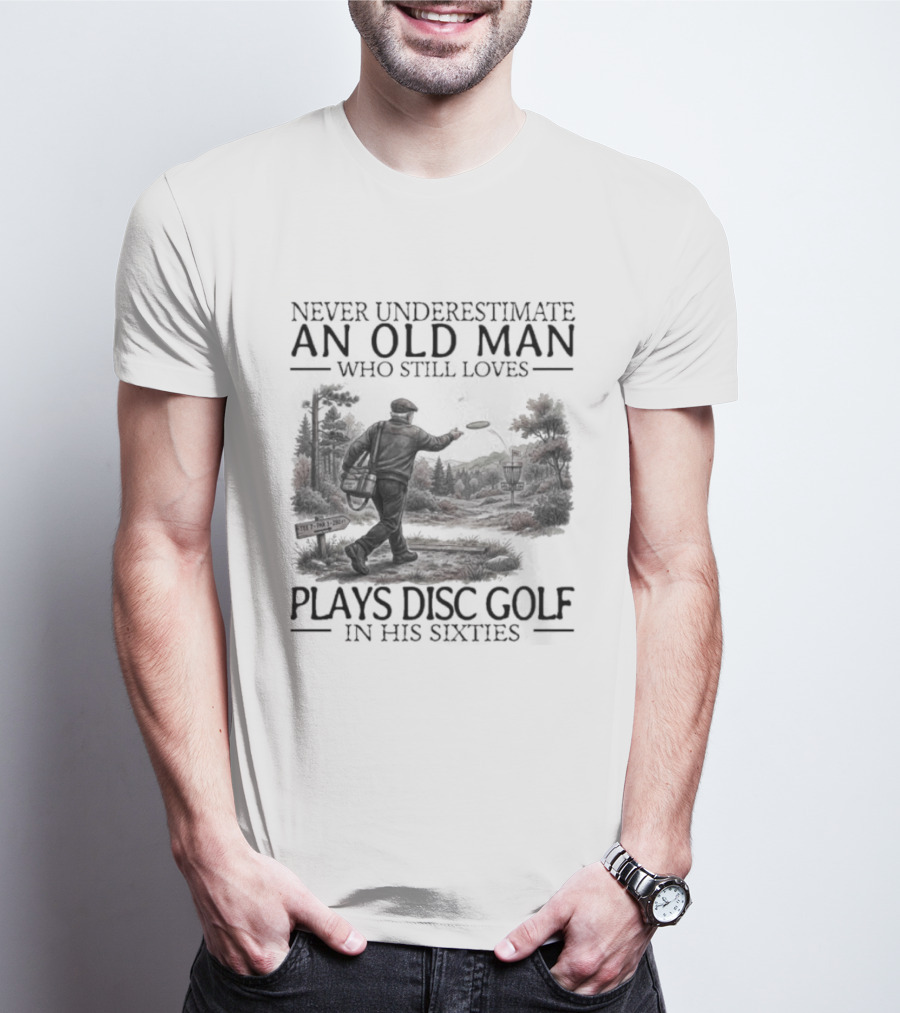 Never Underestimate An Old Man Who Plays Disc Golf In His Sixties T-Shirt