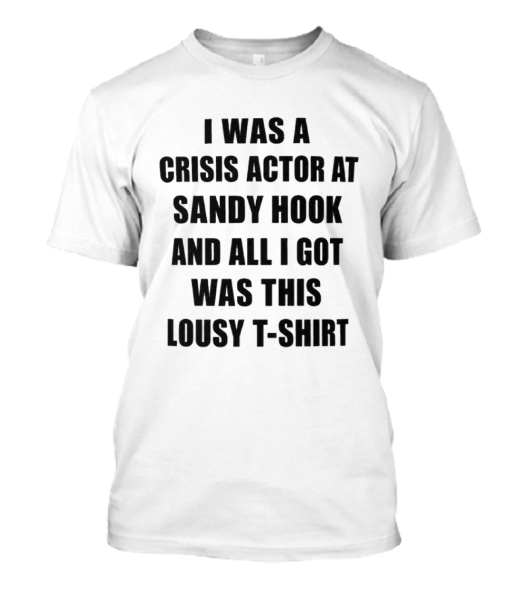 I Was A Crisis Actor At Sandy Hook And All I Got Was This Lousy T T-Shirt