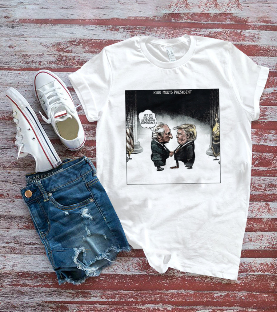 King Meets President Yet I'm The One Defending Democracy T-Shirt