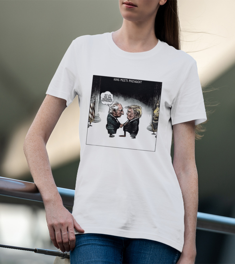 King Meets President Yet I'm The One Defending Democracy T-Shirt