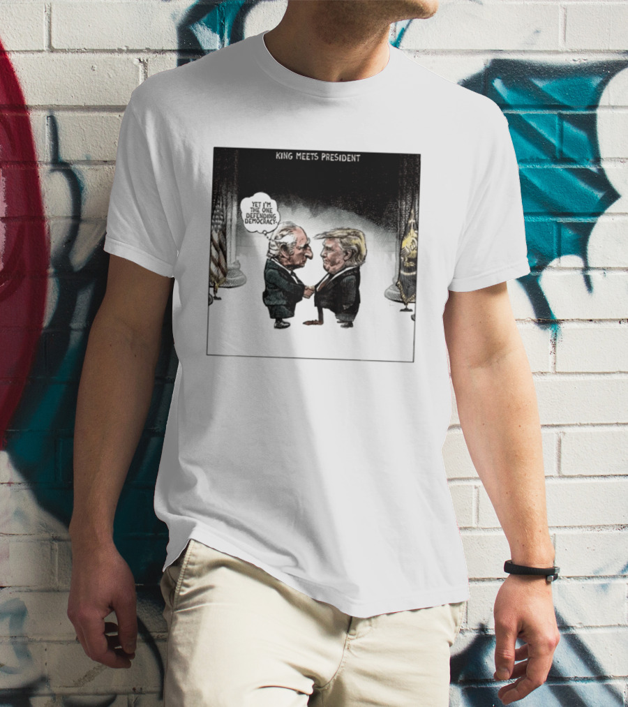 King Meets President Yet I'm The One Defending Democracy T-Shirt