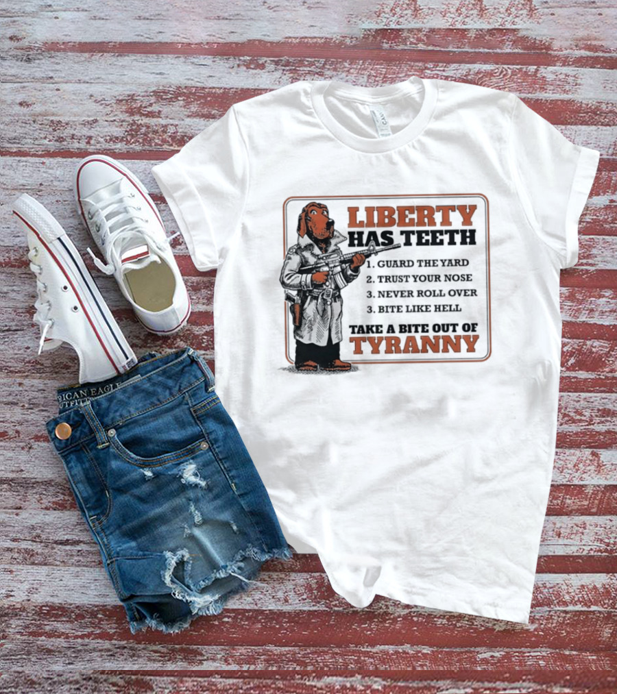Liberty Has Teeth Guard The Yard Trust Your Nose Never Roll Over Bite Like Hell Take A Bite Out Of Tyranny T-Shirt