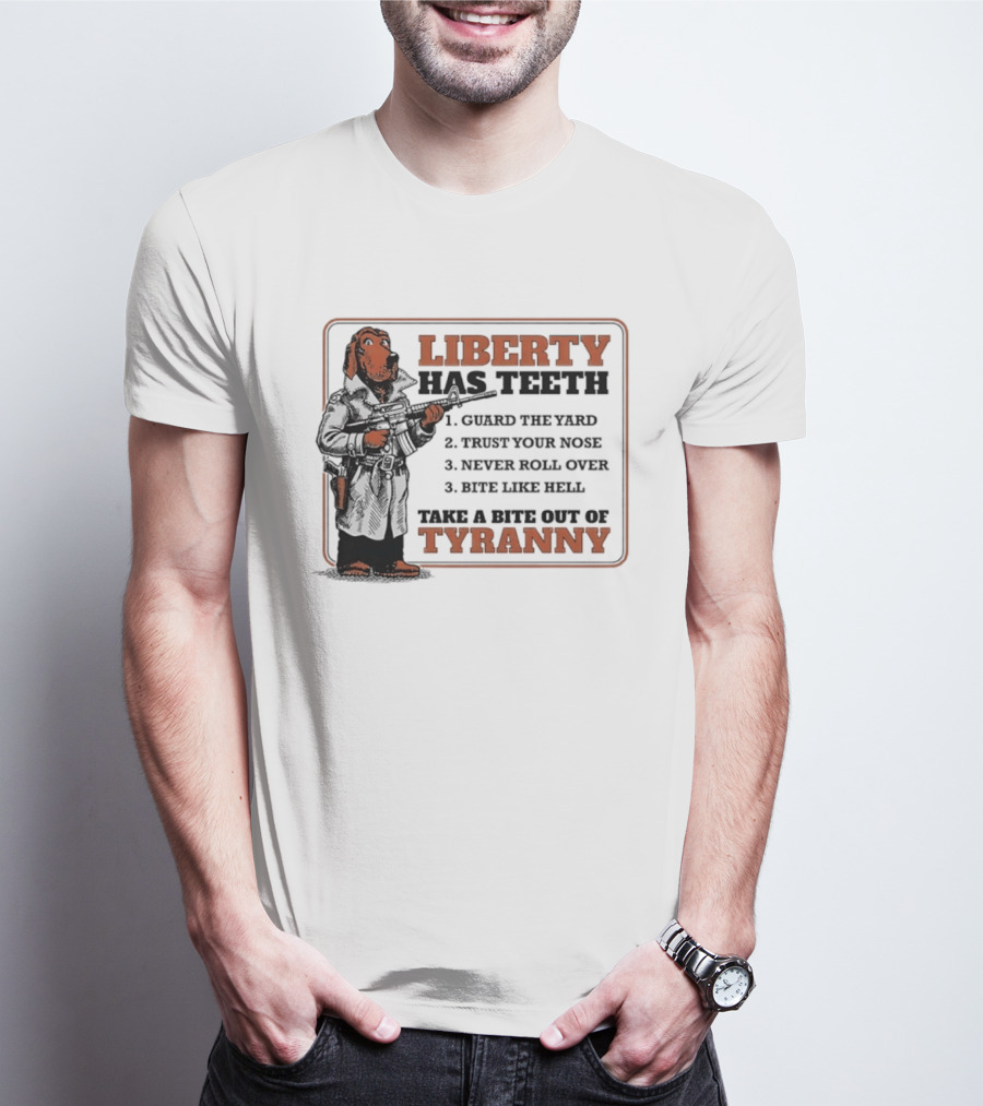 Liberty Has Teeth Guard The Yard Trust Your Nose Never Roll Over Bite Like Hell Take A Bite Out Of Tyranny T-Shirt