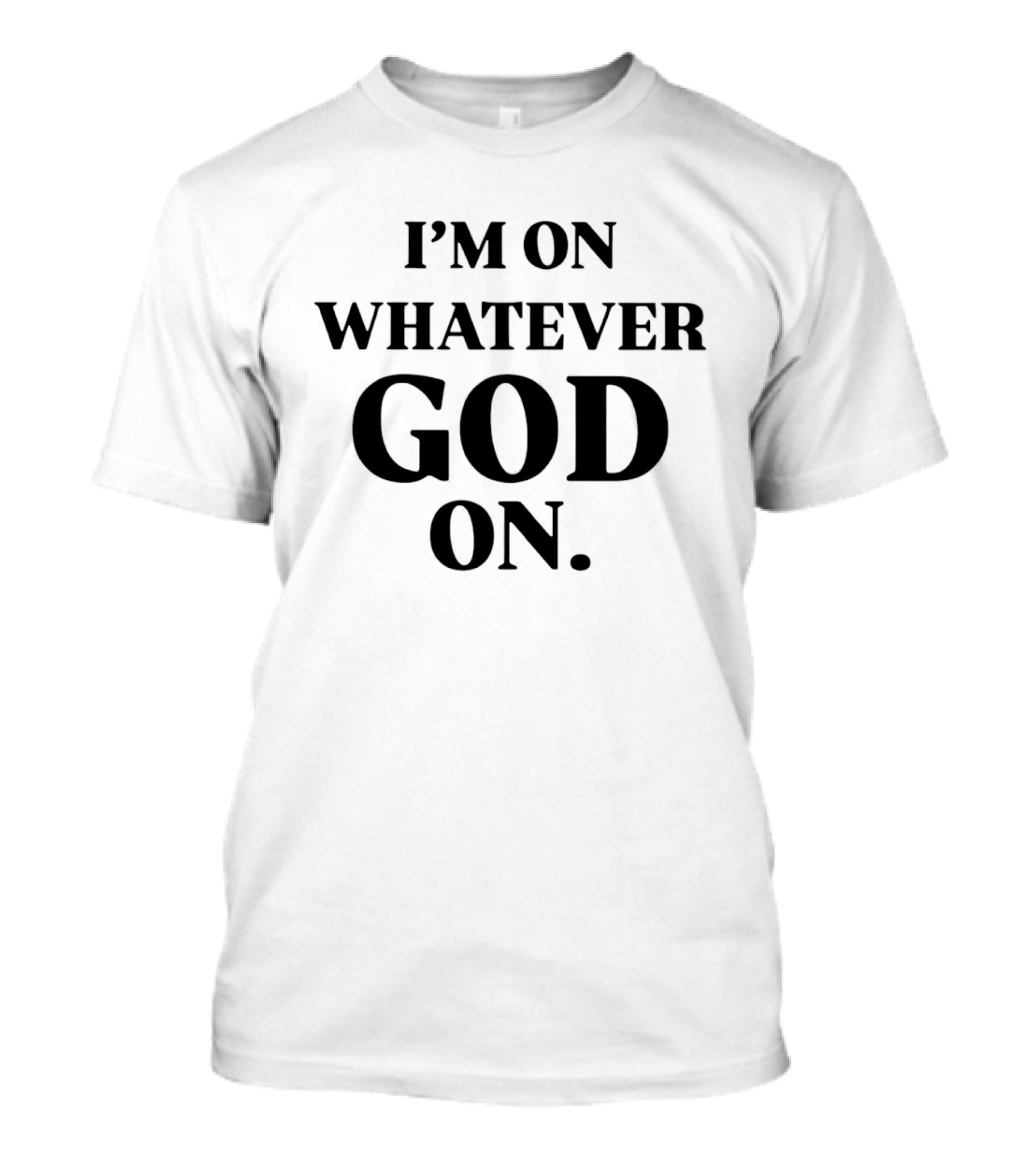 I'm On Whatever God On T-Shirt