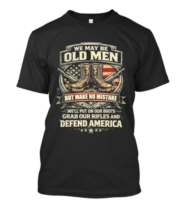 We May Be Old Men Make No Mistake Boots Defend America 2026 T-Shirt