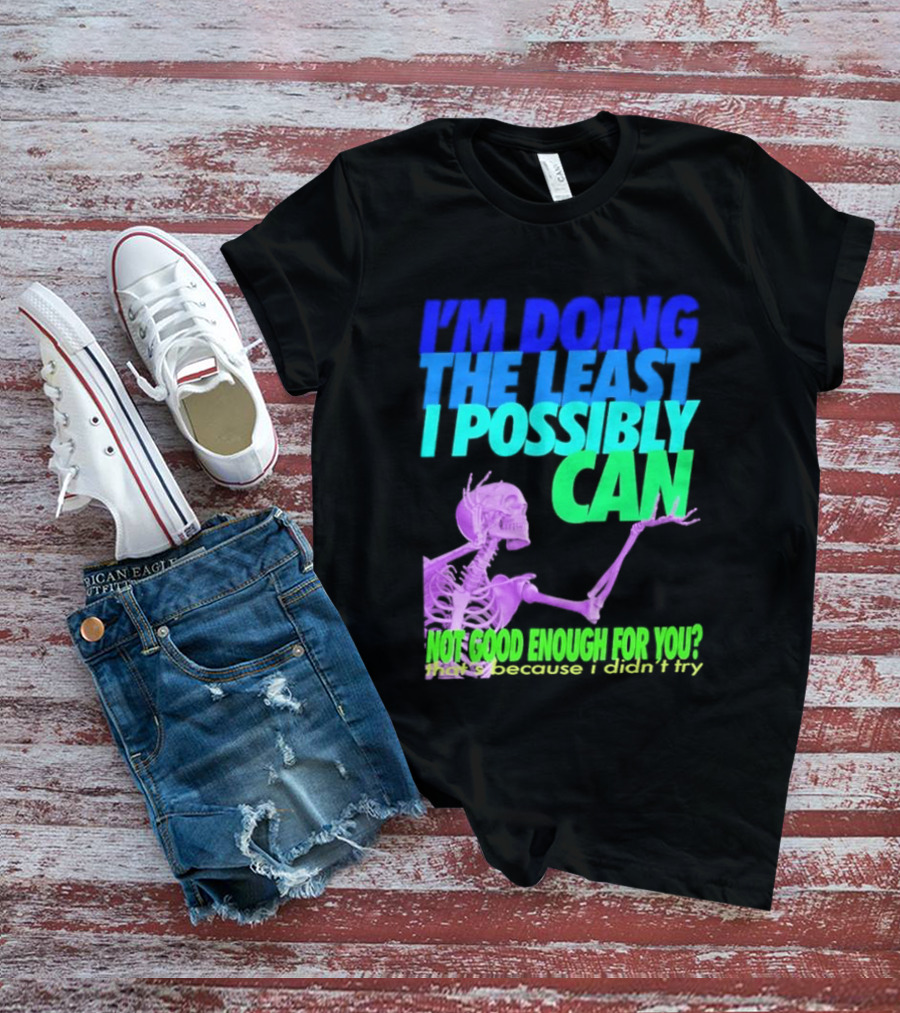 I'm Doing The Least I Possibly Can Hot Good Enough For You Skeleton T-Shirt