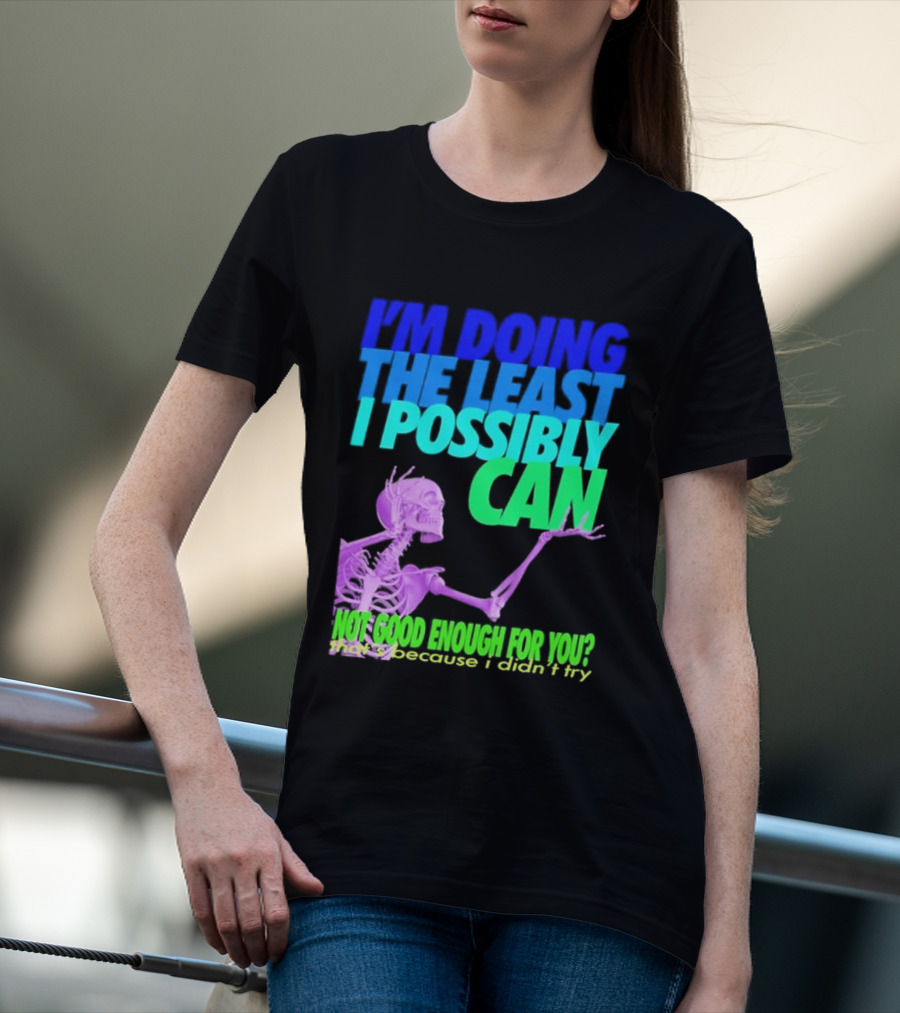 I'm Doing The Least I Possibly Can Hot Good Enough For You Skeleton T-Shirt