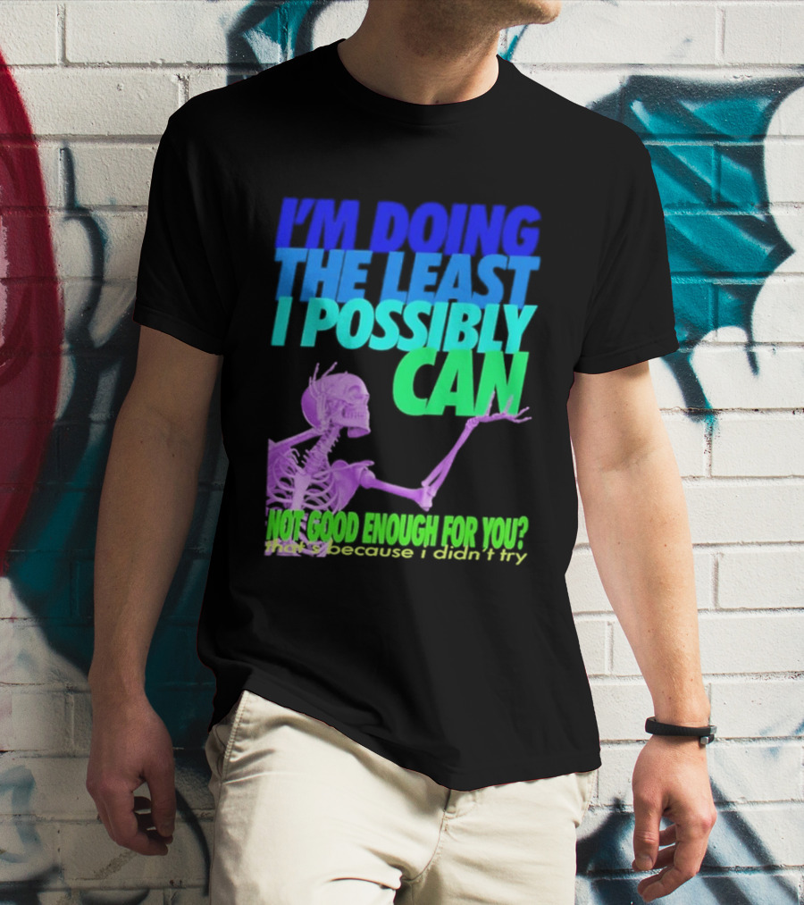 I'm Doing The Least I Possibly Can Hot Good Enough For You Skeleton T-Shirt