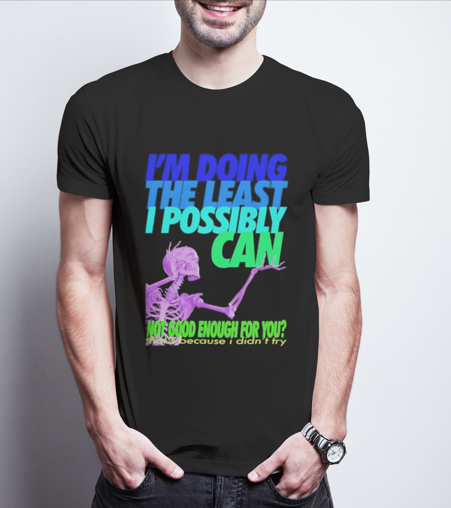I'm Doing The Least I Possibly Can Hot Good Enough For You Skeleton T-Shirt