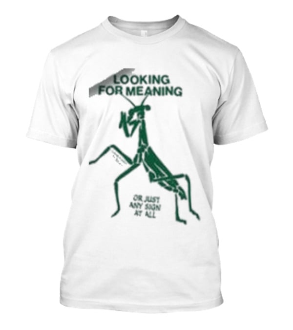 Creature Of Habit Praying Mantis Looking For Meaning Or Just Any Sign At All T-Shirt