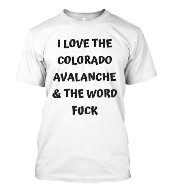 I Love The Colorado Avalanche And The Word Fuck T-Shirt