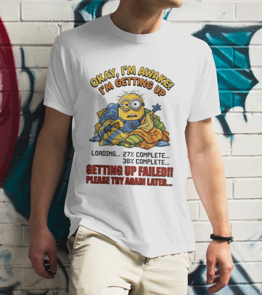 Okay I'm Awake I'm Getting Up Loading Getting Up Failed Please Try Again Later Minion T-Shirt